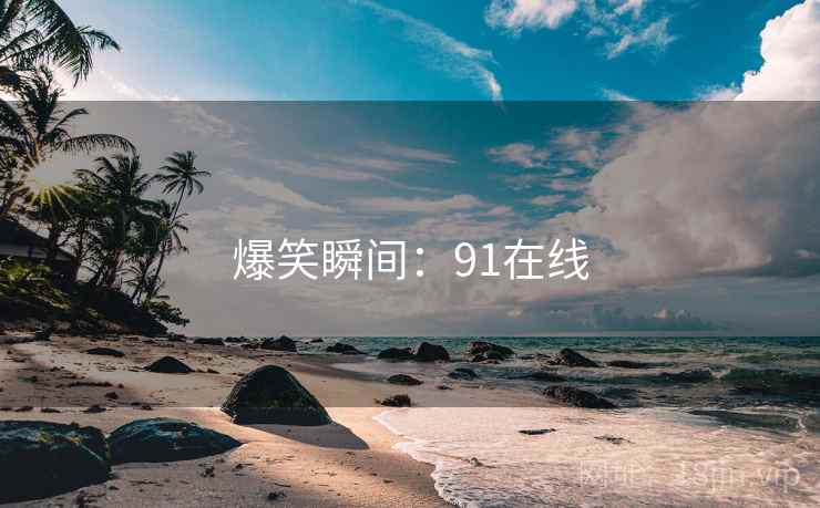 爆笑瞬间:91在线 爆笑瞬间:91在线