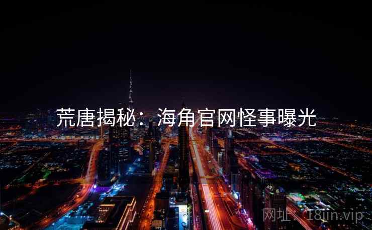 荒唐揭秘：海角官网怪事曝光