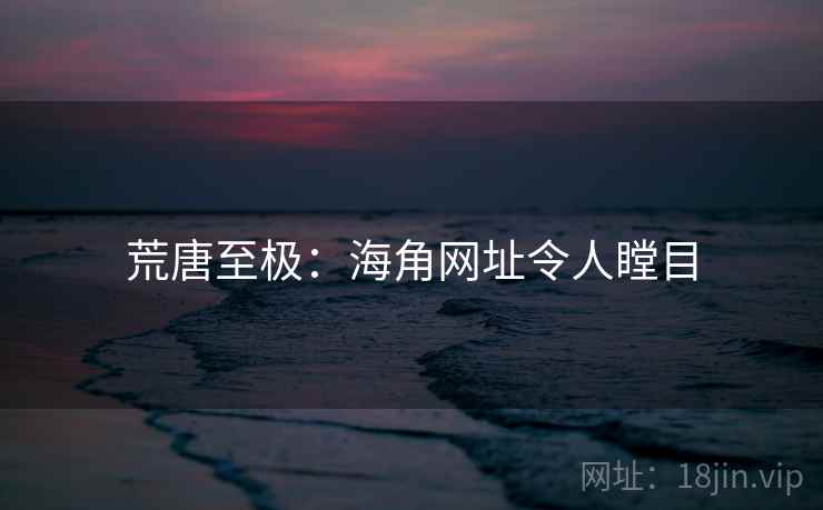 荒唐至极：海角网址令人瞠目