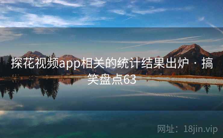 探花视频app相关的统计结果出炉 · 搞笑盘点63