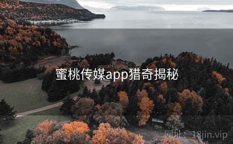 蜜桃传媒app猎奇揭秘