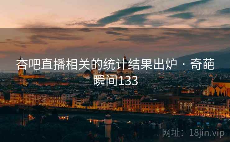 杏吧直播相关的统计结果出炉 · 奇葩瞬间133