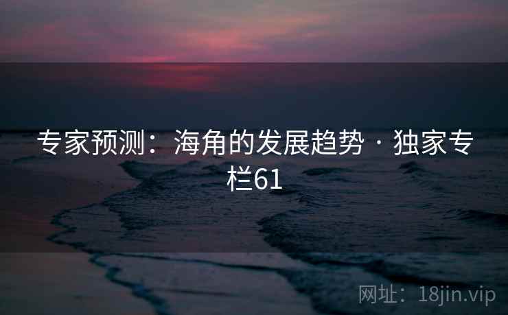 专家预测：海角的发展趋势 · 独家专栏61