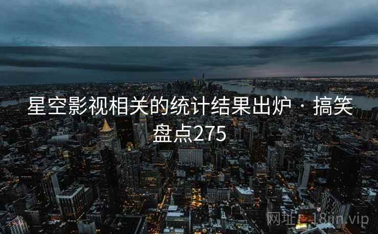 星空影视相关的统计结果出炉 · 搞笑盘点275