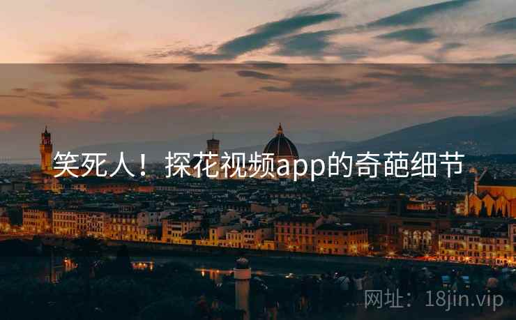 笑死人！探花视频app的奇葩细节