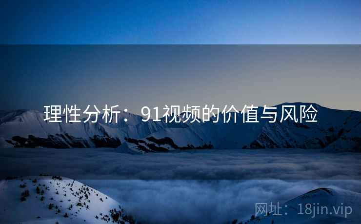 理性分析：91视频的价值与风险