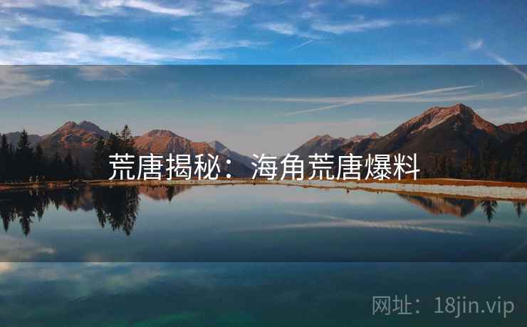 荒唐揭秘：海角荒唐爆料