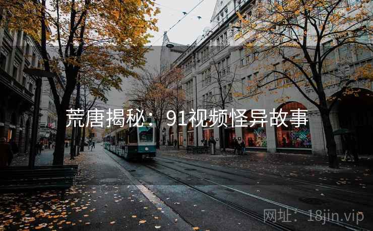 荒唐揭秘：91视频怪异故事