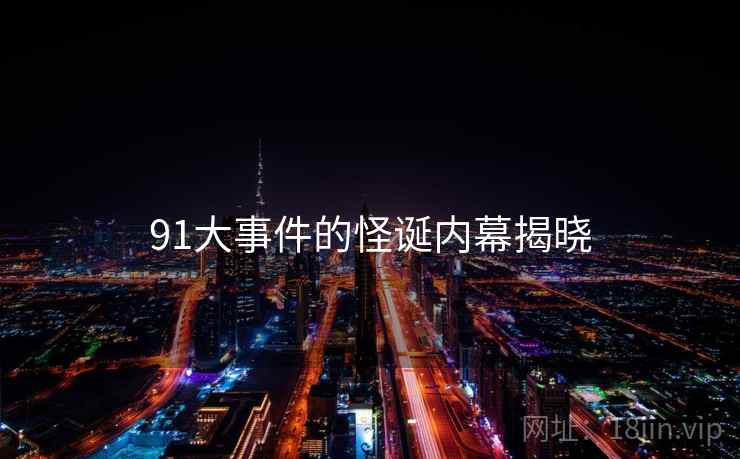 91大事件的怪诞内幕揭晓