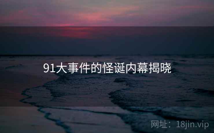91大事件的怪诞内幕揭晓