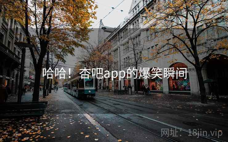 哈哈！杏吧app的爆笑瞬间