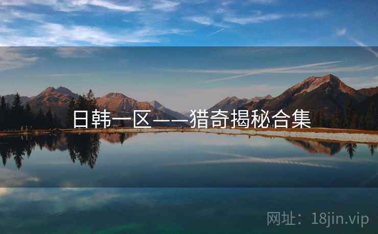 日韩一区——猎奇揭秘合集