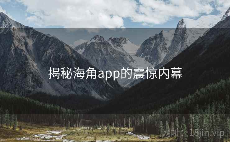 揭秘海角app的震惊内幕