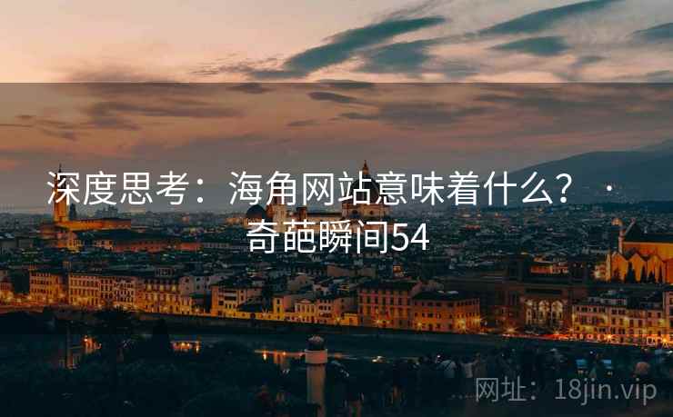 深度思考：海角网站意味着什么？ · 奇葩瞬间54