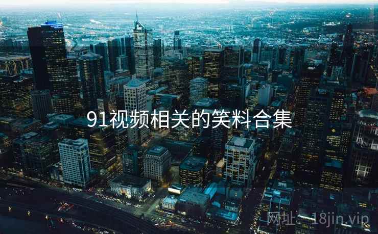 91视频相关的笑料合集 91视频相关的笑料合集