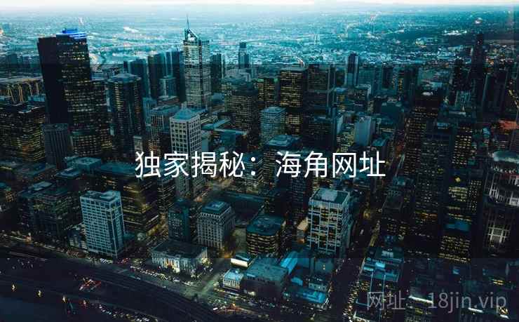 独家揭秘:海角网址 独家揭秘:海角网址