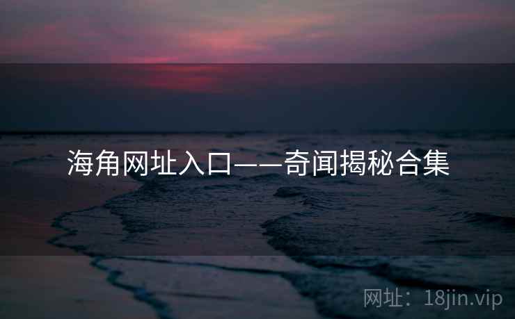 海角网址入口——奇闻揭秘合集