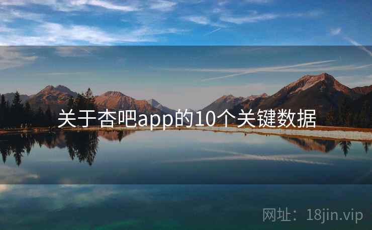 关于杏吧app的10个关键数据