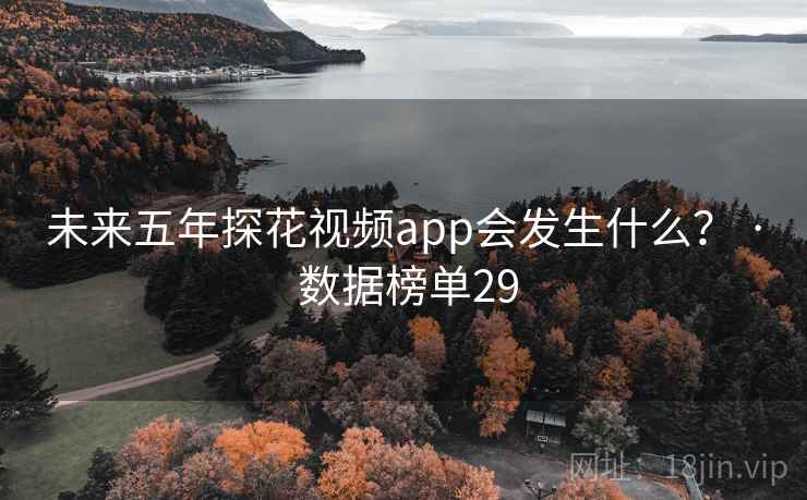 未来五年探花视频app会发生什么？ · 数据榜单29
